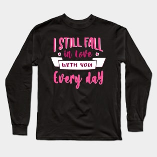 I still fall in love with you every day- valentines day big text Long Sleeve T-Shirt